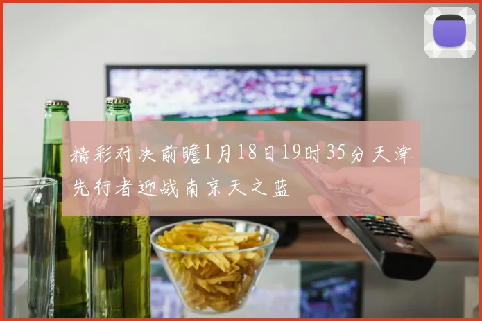 精彩对决前瞻1月18日19时35分天津先行者迎战南京天之蓝