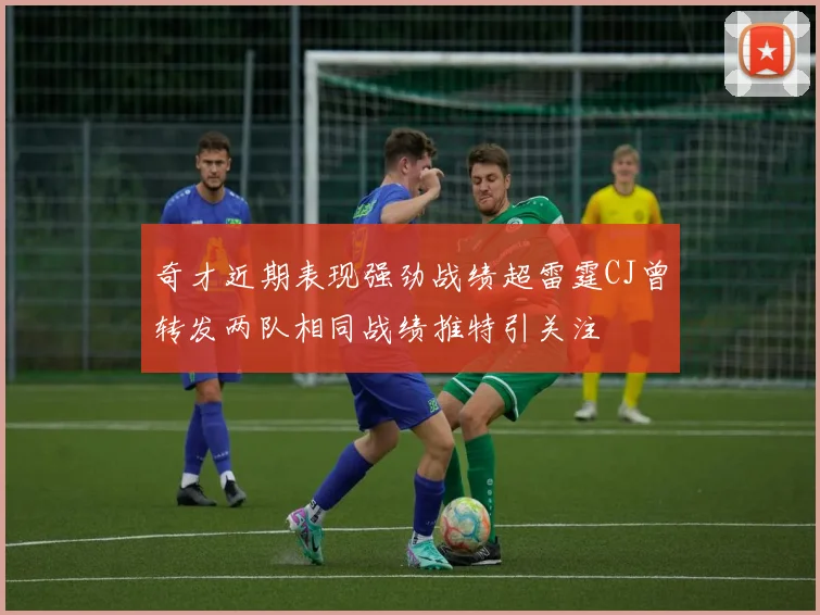 奇才近期表现强劲战绩超雷霆CJ曾转发两队相同战绩推特引关注