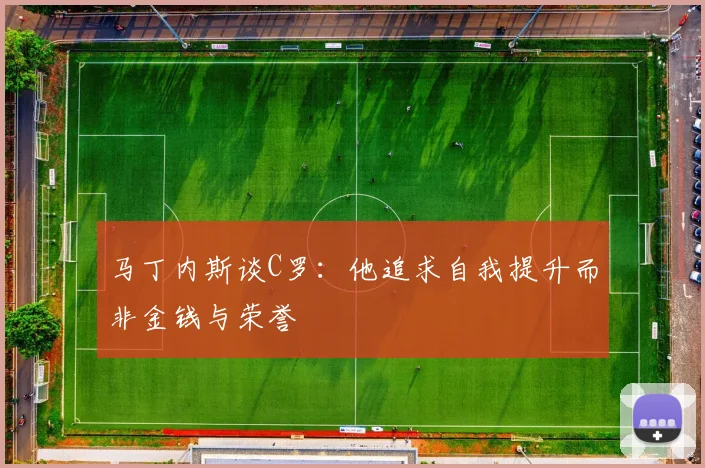马丁内斯谈C罗：他追求自我提升而非金钱与荣誉