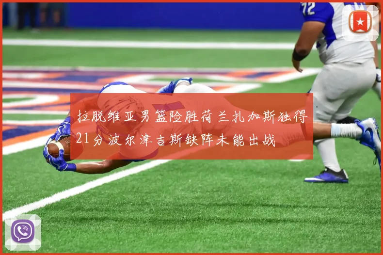 拉脱维亚男篮险胜荷兰扎加斯独得21分波尔津吉斯缺阵未能出战