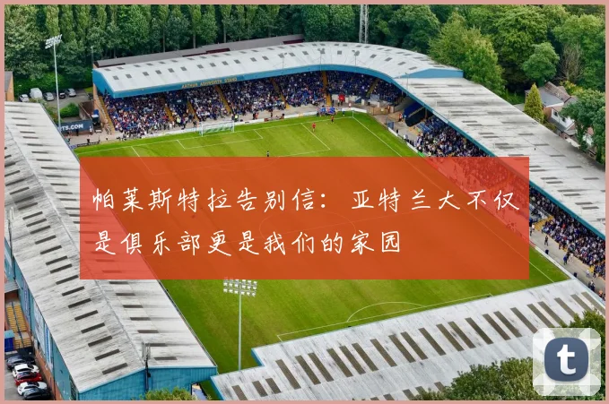 帕莱斯特拉告别信：亚特兰大不仅是俱乐部更是我们的家园