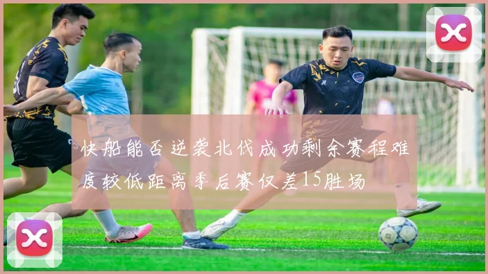 快船能否逆袭北伐成功剩余赛程难度较低距离季后赛仅差15胜场